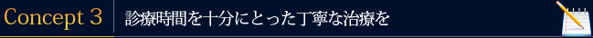 Concept3：診療時間を十分にとった丁寧な治療を