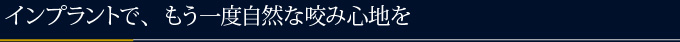 インプラントで、もう一度自然な咬み心地を