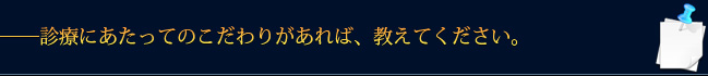 ――診療にあたってのこだわりがあれば、教えてください。