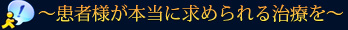 ～患者様が本当に求められる治療を～