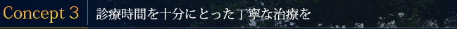 Concept3：診療時間を十分にとった丁寧な治療を